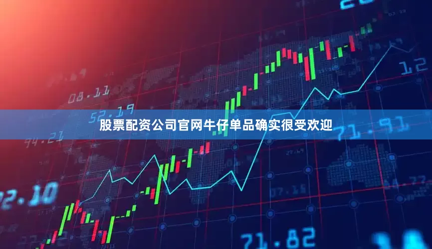 股票配资公司官网牛仔单品确实很受欢迎