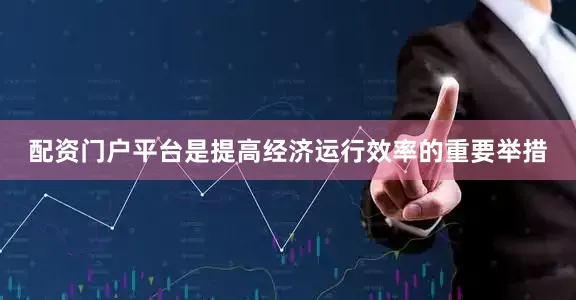 配资门户平台是提高经济运行效率的重要举措