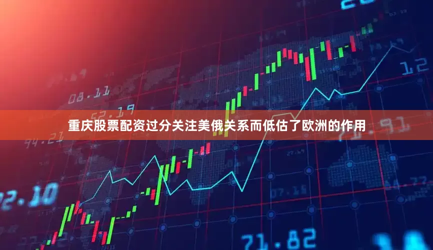 重庆股票配资过分关注美俄关系而低估了欧洲的作用
